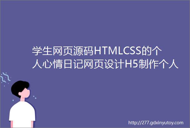 学生网页源码HTMLCSS的个人心情日记网页设计H5制作个人生活网页源码分享附高清网页图赠网页源码